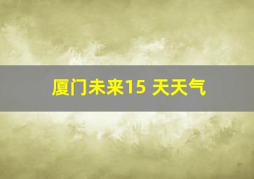 厦门未来15 天天气